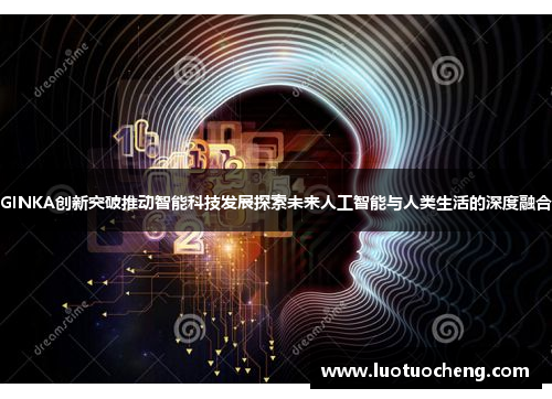 GINKA创新突破推动智能科技发展探索未来人工智能与人类生活的深度融合