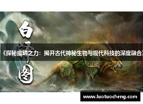 《探秘魔鳞之力：揭开古代神秘生物与现代科技的深度融合》