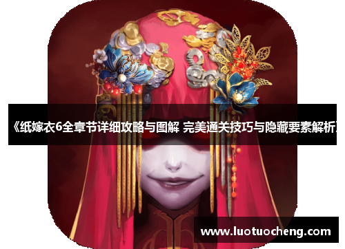 《纸嫁衣6全章节详细攻略与图解 完美通关技巧与隐藏要素解析》